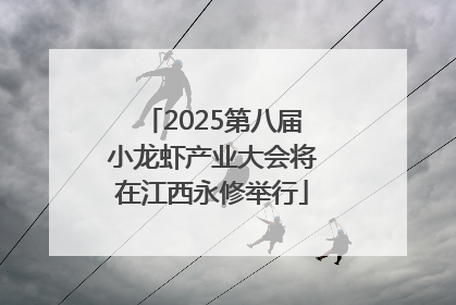 2025第八届小龙虾产业大会将在江西永修举行