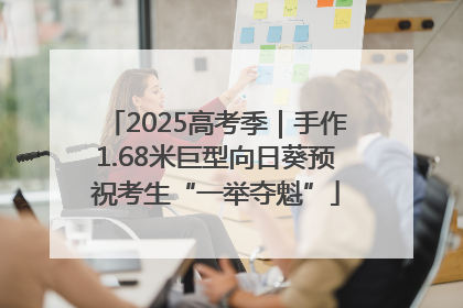 2025高考季｜手作1.68米巨型向日葵预祝考生“一举夺魁”