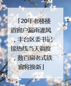 20年老楼楼道窗户漏雨灌风，丰台区委书记接热线当天调度，数百扇老式铁窗将换新