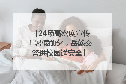 24场高密度宣传！暑假前夕，岳麓交警进校园送安全