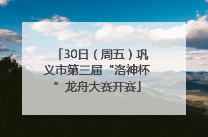 30日（周五）巩义市第三届“洛神杯”龙舟大赛开赛