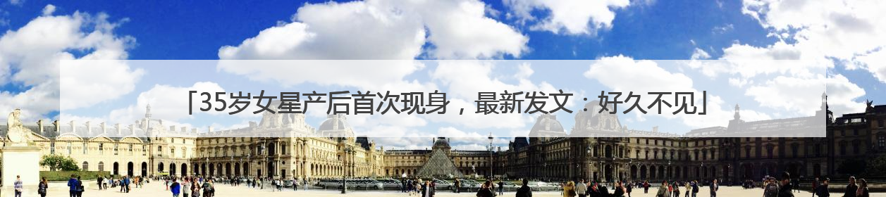 35岁女星产后首次现身，最新发文：好久不见