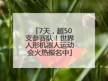 7天，超50支参赛队！世界人形机器人运动会火热报名中