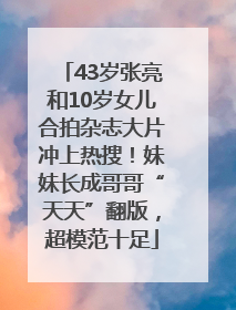 43岁张亮和10岁女儿合拍杂志大片冲上热搜！妹妹长成哥哥“天天”翻版，超模范十足