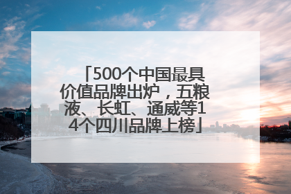 500个中国最具价值品牌出炉，五粮液、长虹、通威等14个四川品牌上榜