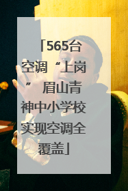 565台空调“上岗” 眉山青神中小学校实现空调全覆盖