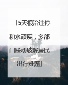 5天根治违停积水顽疾，多部门联动破解居民出行难题