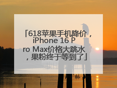 618苹果手机降价，iPhone 16 Pro Max价格大跳水，果粉终于等到了
