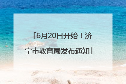 6月20日开始！济宁市教育局发布通知