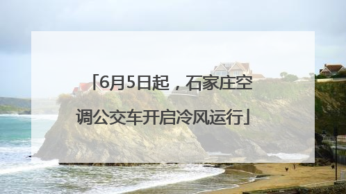 6月5日起，石家庄空调公交车开启冷风运行