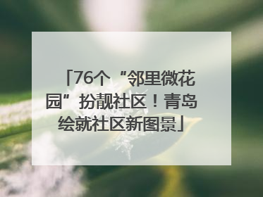 76个“邻里微花园”扮靓社区！青岛绘就社区新图景
