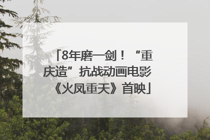 8年磨一剑！“重庆造”抗战动画电影《火凤重天》首映