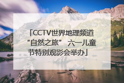 CCTV世界地理频道“自然之旅” 六一儿童节特别观影会举办