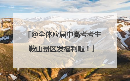 @全体应届中高考考生 鞍山景区发福利啦！