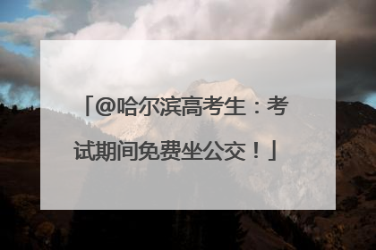 @哈尔滨高考生：考试期间免费坐公交！