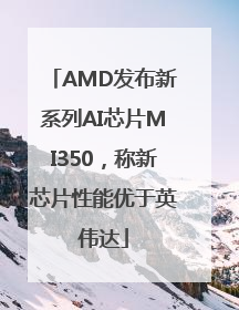 AMD发布新系列AI芯片MI350，称新芯片性能优于英伟达
