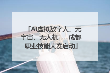 AI虚拟数字人、元宇宙、无人机……成都职业技能大赛启动