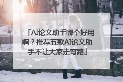 AI论文助手哪个好用啊？推荐五款AI论文助手不让大家走弯路