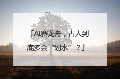 AI赛龙舟，古人到底多会“划水”？