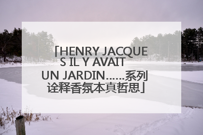 HENRY JACQUES IL Y AVAIT UN JARDIN……系列 诠释香氛本真哲思