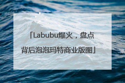 Labubu爆火，盘点背后泡泡玛特商业版图