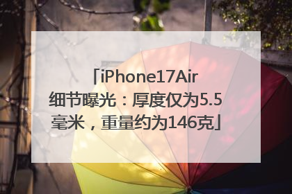 iPhone17Air细节曝光：厚度仅为5.5毫米，重量约为146克