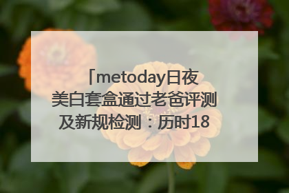 metoday日夜美白套盒通过老爸评测及新规检测：历时182天验证有效性